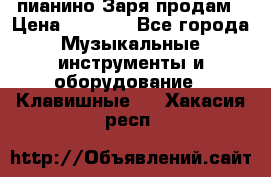  пианино Заря продам › Цена ­ 5 000 - Все города Музыкальные инструменты и оборудование » Клавишные   . Хакасия респ.